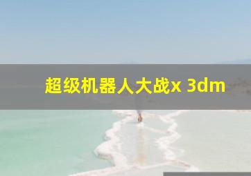 超级机器人大战x 3dm